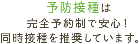 予防接種は完全予約制で安心！同時接種を推奨しています。